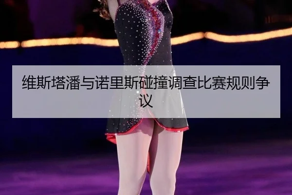 维斯塔潘与诺里斯碰撞调查比赛规则争议
